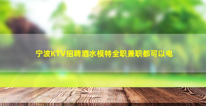 宁波KTV招聘酒水模特全职兼职都可以电
