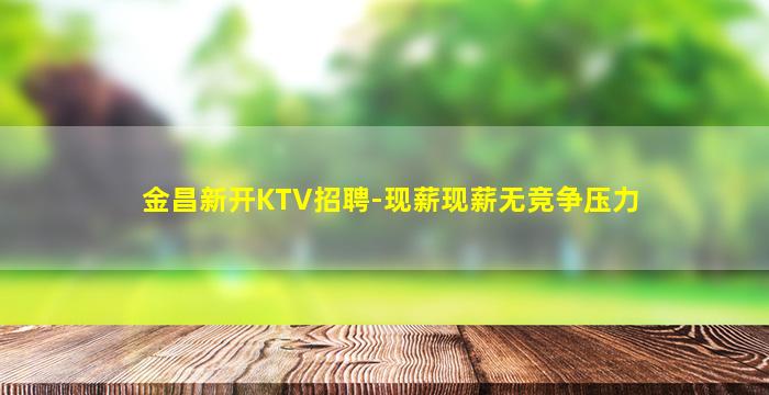 金昌新开KTV招聘-现薪现薪无竞争压力